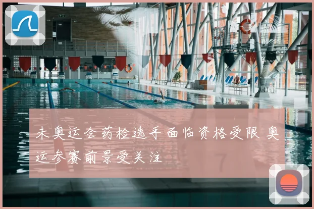 未奥运会药检选手面临资格受限 奥运参赛前景受关注