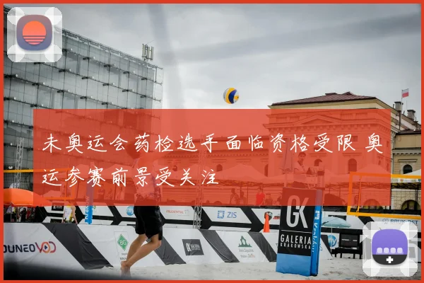 未奥运会药检选手面临资格受限 奥运参赛前景受关注