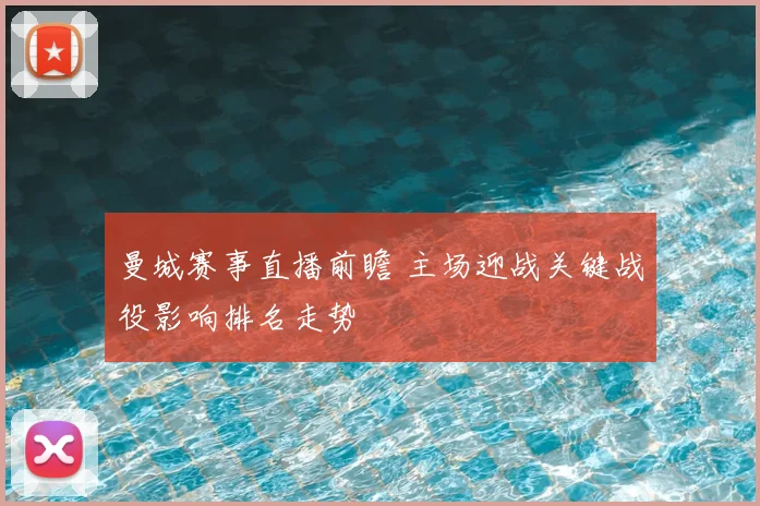 曼城赛事直播前瞻 主场迎战关键战役影响排名走势
