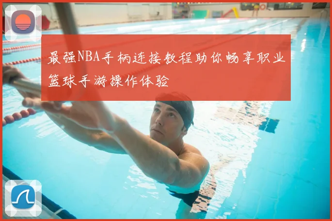 最强NBA手柄连接教程助你畅享职业篮球手游操作体验