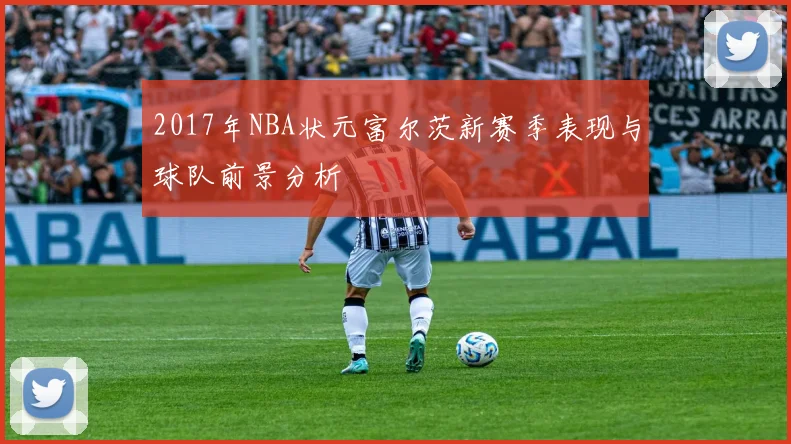 2017年NBA状元富尔茨新赛季表现与球队前景分析