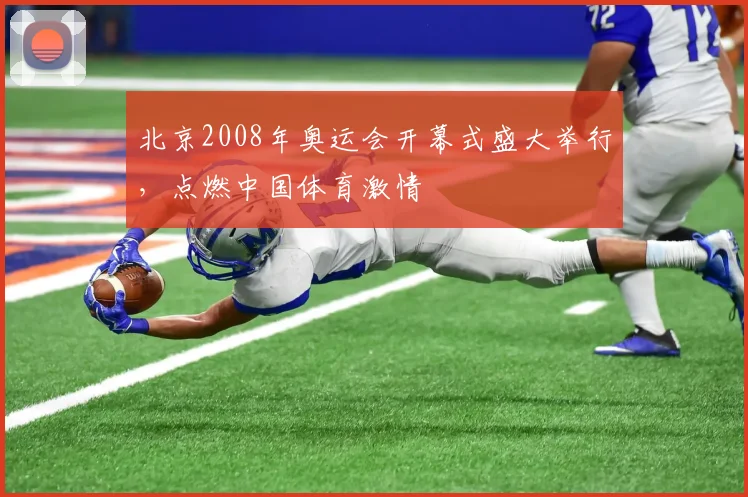 北京2008年奥运会开幕式盛大举行，点燃中国体育激情