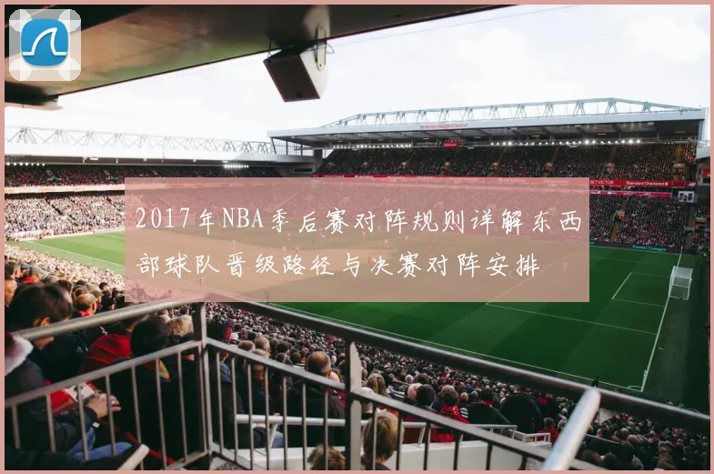 2017年NBA季后赛对阵规则详解东西部球队晋级路径与决赛对阵安排