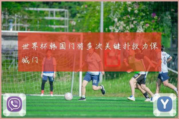 世界杯韩国门将多次关键扑救力保城门