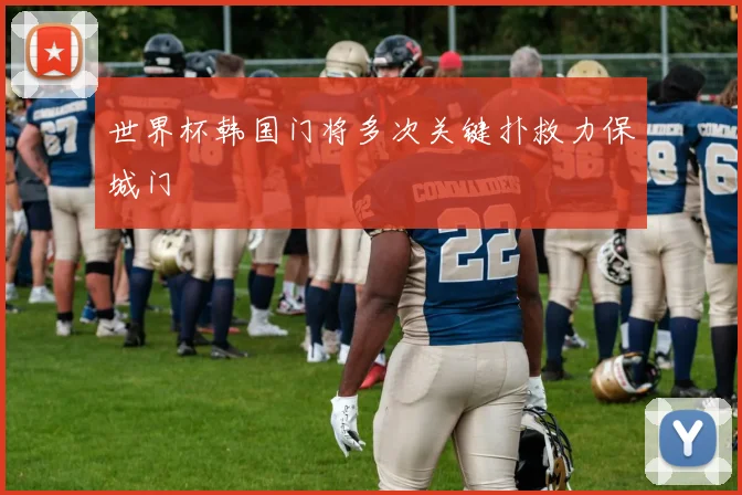 世界杯韩国门将多次关键扑救力保城门
