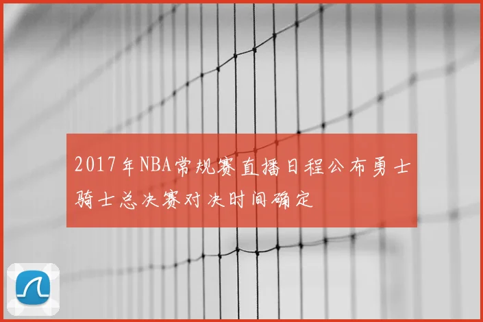 2017年NBA常规赛直播日程公布勇士骑士总决赛对决时间确定