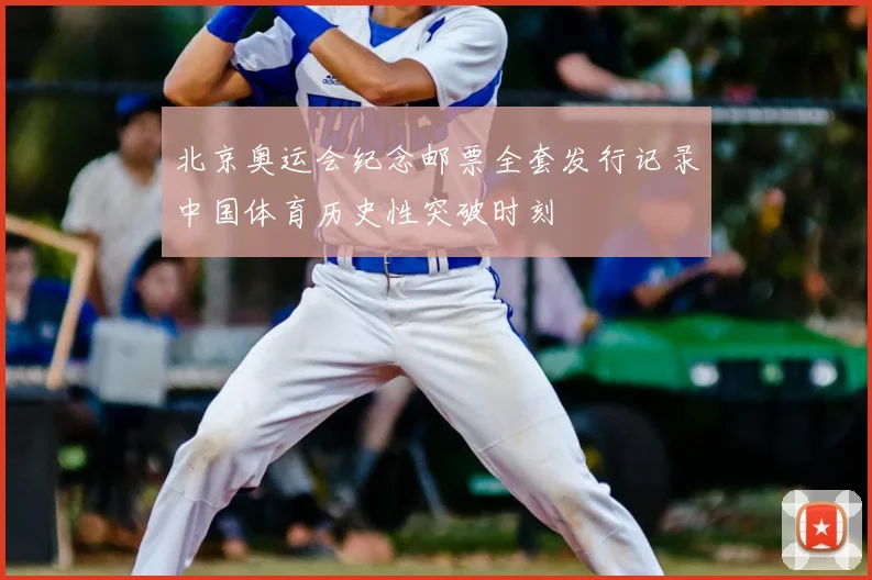 北京奥运会纪念邮票全套发行记录中国体育历史性突破时刻