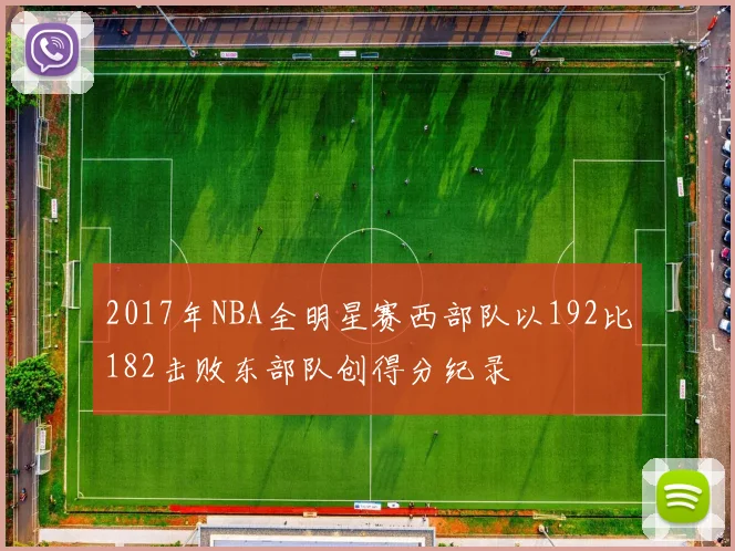 2017年NBA全明星赛西部队以192比182击败东部队创得分纪录