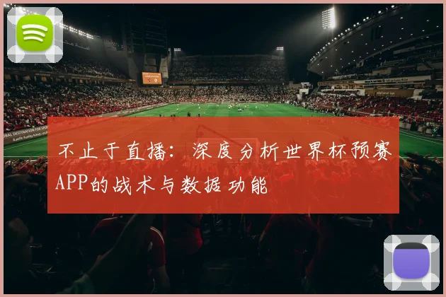 不止于直播：深度分析世界杯预赛APP的战术与数据功能