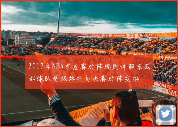 2017年NBA季后赛对阵规则详解东西部球队晋级路径与决赛对阵安排