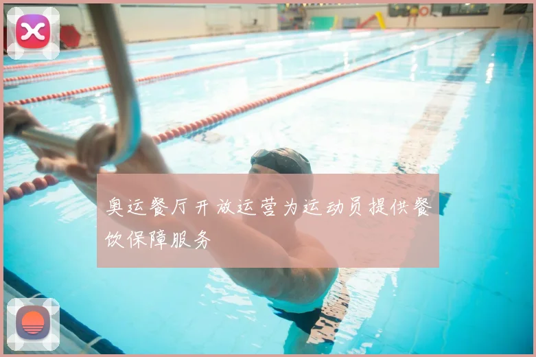 奥运餐厅开放运营为运动员提供餐饮保障服务
