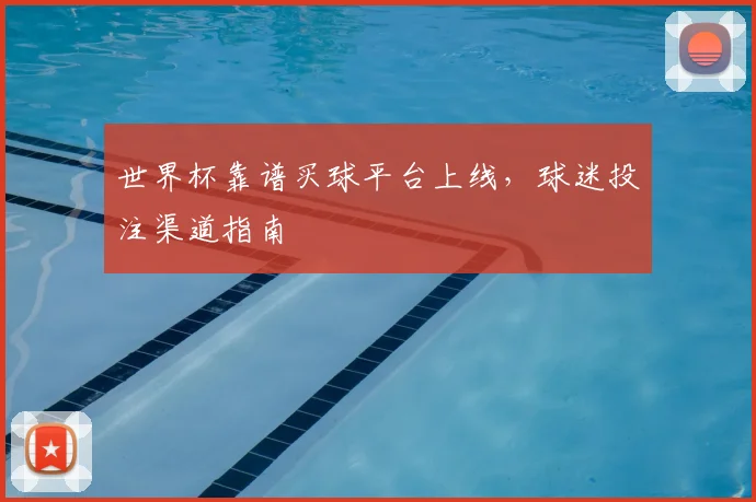 世界杯靠谱买球平台上线，球迷投注渠道指南