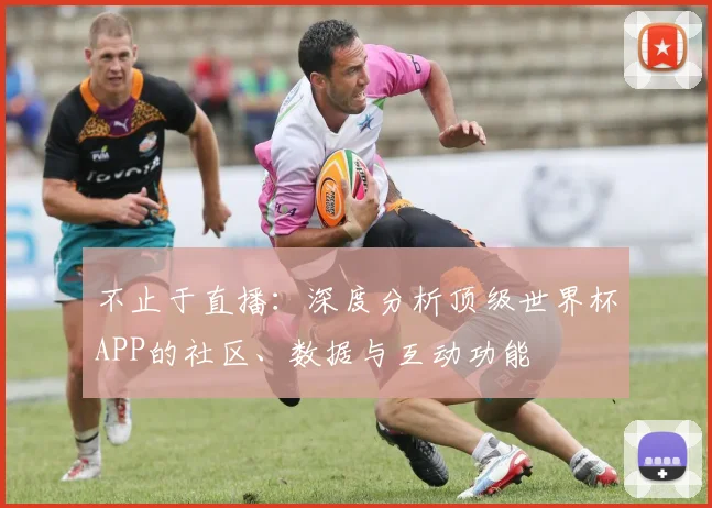 不止于直播：深度分析顶级世界杯APP的社区、数据与互动功能