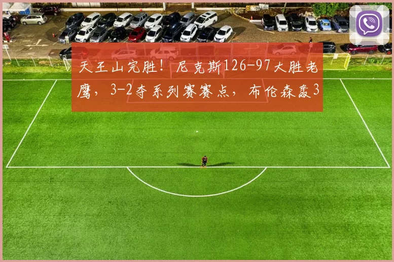 天王山完胜！尼克斯126-97大胜老鹰，3-2夺系列赛赛点，布伦森轰39分主宰比赛_进攻_NBA