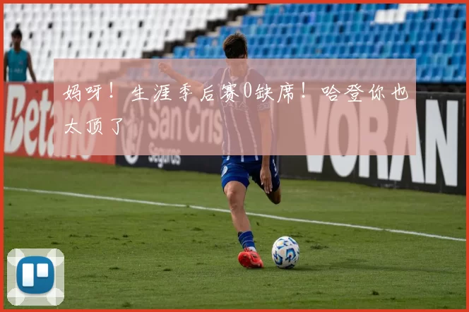 妈呀！生涯季后赛0缺席！哈登你也太顶了