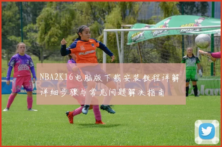 NBA2K16电脑版下载安装教程详解 详细步骤与常见问题解决指南