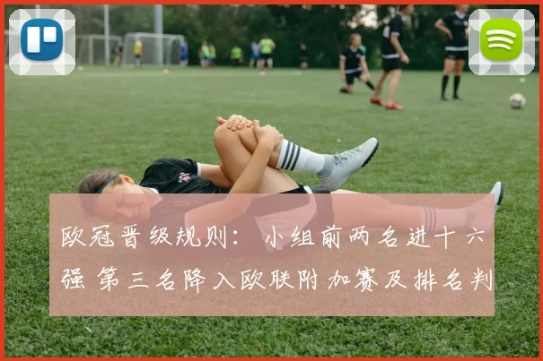 欧冠晋级规则：小组前两名进十六强 第三名降入欧联附加赛及排名判定细则