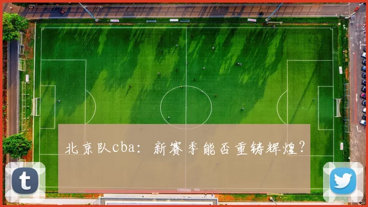 北京队cba：新赛季能否重铸辉煌？