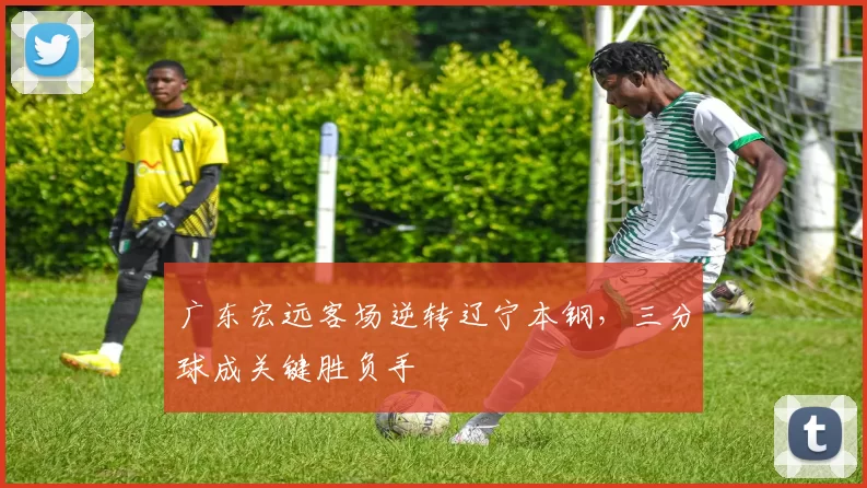 广东宏远客场逆转辽宁本钢，三分球成关键胜负手