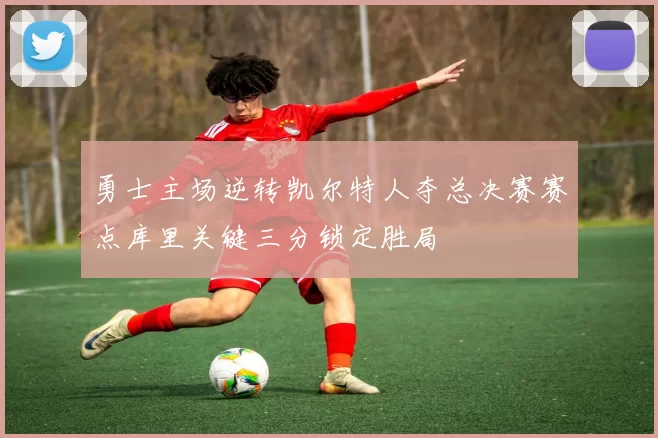 勇士主场逆转凯尔特人夺总决赛赛点库里关键三分锁定胜局