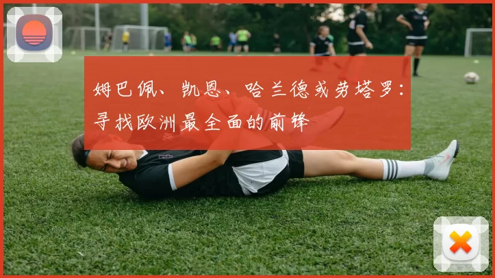 姆巴佩、凯恩、哈兰德或劳塔罗：寻找欧洲最全面的前锋