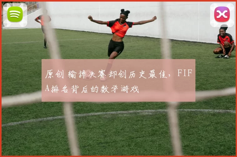 原创 输掉决赛却创历史最佳，FIFA排名背后的数学游戏