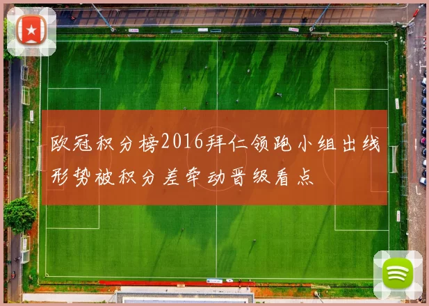 欧冠积分榜2016拜仁领跑小组出线形势被积分差牵动晋级看点