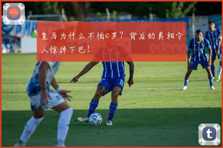 皇马为什么不怕c罗？背后的真相令人惊掉下巴！