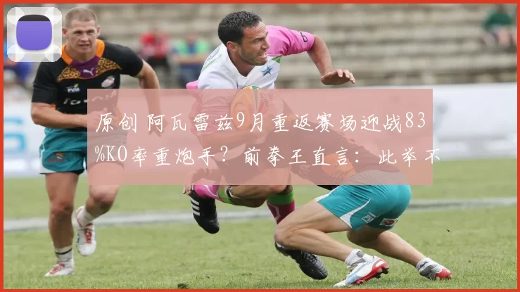 原创 阿瓦雷兹9月重返赛场迎战83%KO率重炮手？前拳王直言：此举不够明智