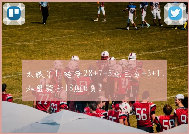 太狠了！哈登28+7+5记三分+3+1，加盟骑士18胜6负！