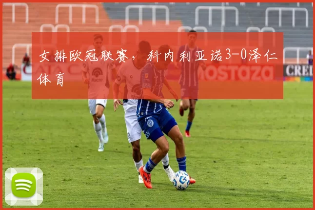 女排欧冠联赛，科内利亚诺3-0泽仁体育