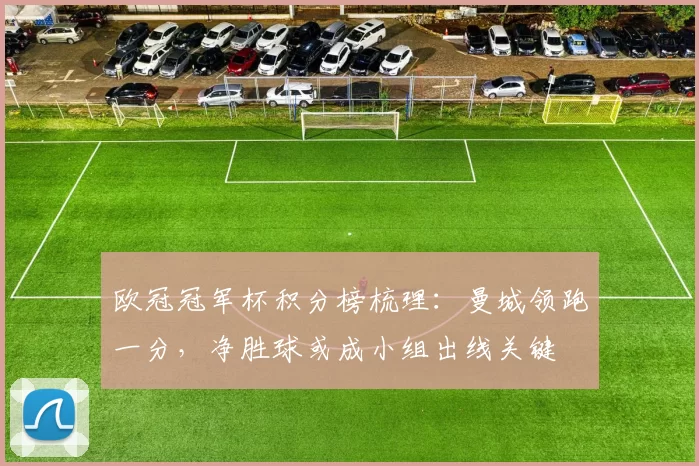 欧冠冠军杯积分榜梳理：曼城领跑一分，净胜球或成小组出线关键