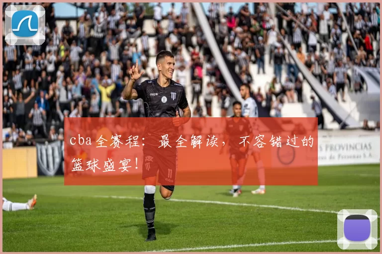 cba全赛程：最全解读，不容错过的篮球盛宴！