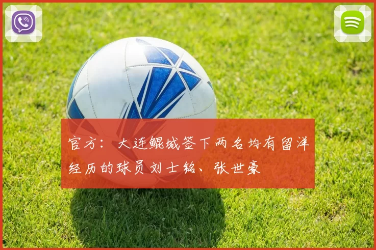 官方：大连鲲城签下两名均有留洋经历的球员刘士铭、张世豪