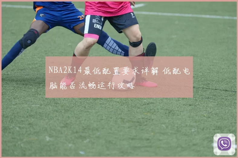 NBA2K14最低配置要求详解 低配电脑能否流畅运行攻略