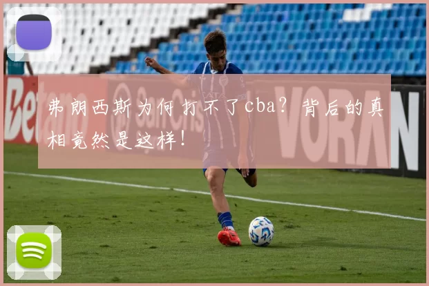 弗朗西斯为何打不了cba？背后的真相竟然是这样！