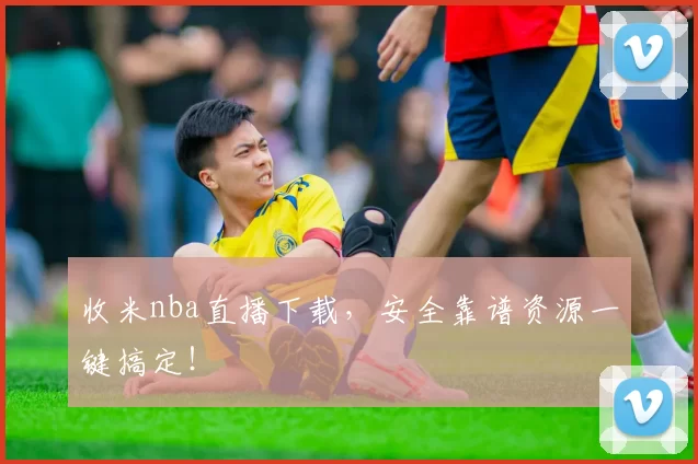 收米nba直播下载，安全靠谱资源一键搞定！