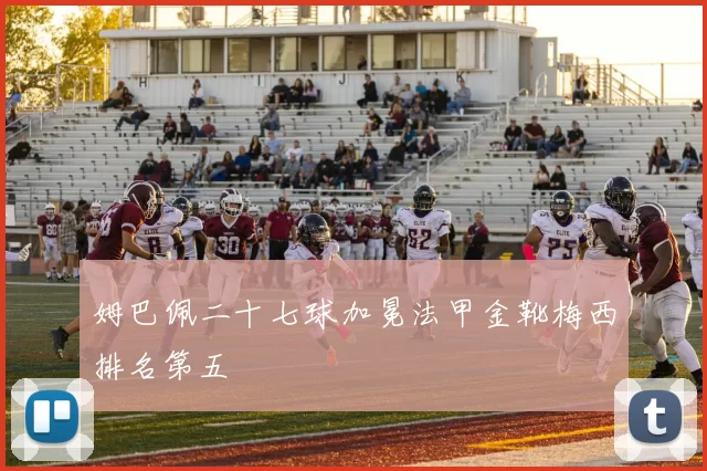 姆巴佩二十七球加冕法甲金靴梅西排名第五