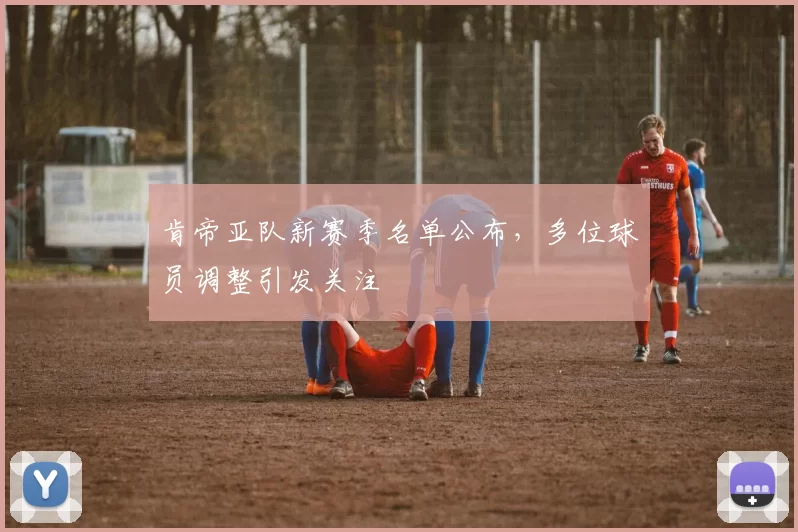 肯帝亚队新赛季名单公布，多位球员调整引发关注