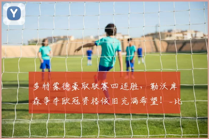 多特蒙德豪取联赛四连胜，勒沃库森争夺欧冠资格依旧充满希望！_比赛_差距_拜仁慕尼黑