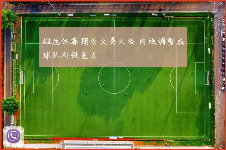 雄鹿休赛期或交易大洛 内线调整成球队补强重点