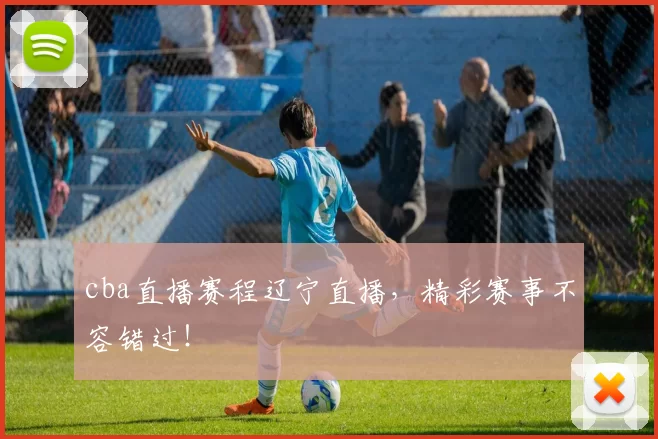 cba直播赛程辽宁直播，精彩赛事不容错过！