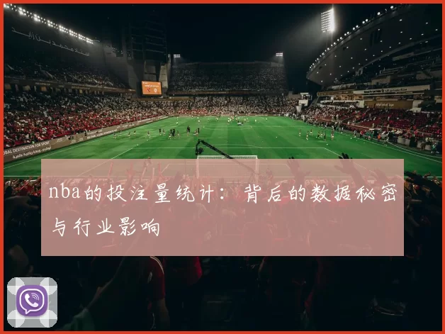 nba的投注量统计：背后的数据秘密与行业影响