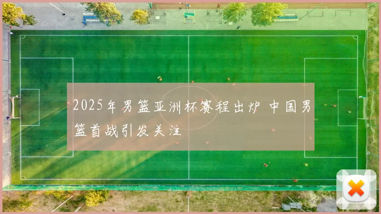 2025年男篮亚洲杯赛程出炉 中国男篮首战引发关注
