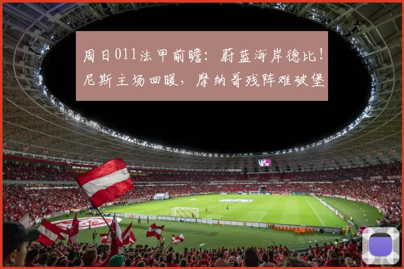 周日011法甲前瞻：蔚蓝海岸德比！尼斯主场回暖，摩纳哥残阵难破堡垒？_进攻_伤病_比赛