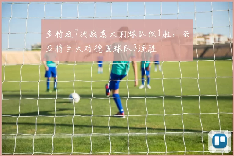 多特近7次战意大利球队仅1胜，而亚特兰大对德国球队3连胜